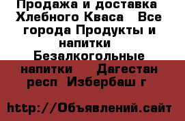 Продажа и доставка  Хлебного Кваса - Все города Продукты и напитки » Безалкогольные напитки   . Дагестан респ.,Избербаш г.